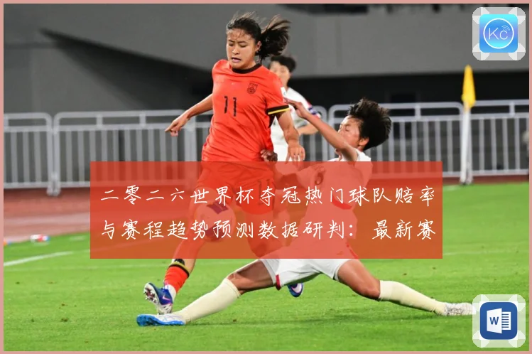 二零二六世界杯夺冠热门球队赔率与赛程趋势预测数据研判：最新赛事动态与深度分析