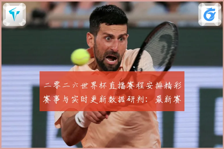 二零二六世界杯直播赛程安排精彩赛事与实时更新数据研判：最新赛事动态与深度分析