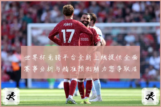 世界杯竞猜平台全新上线提供全面赛事分析与精准预测助力您争取活数据研判：最新赛事动态与深度分析