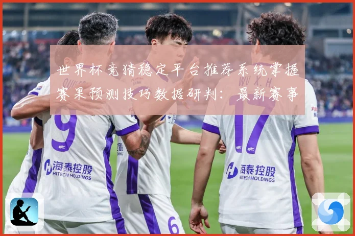 世界杯竞猜稳定平台推荐系统掌握赛果预测技巧数据研判：最新赛事动态与深度分析