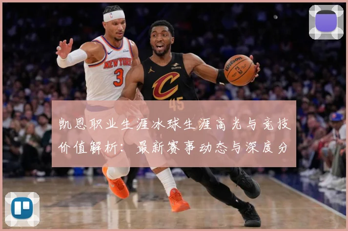 凯恩职业生涯冰球生涯高光与竞技价值解析：最新赛事动态与深度分析