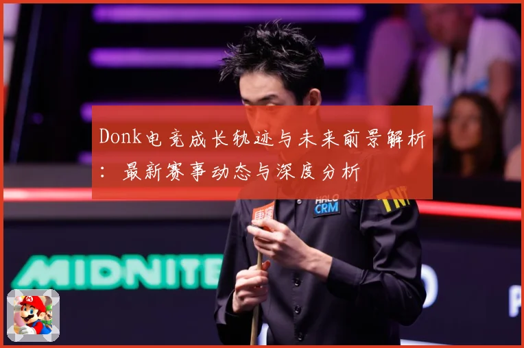 Donk电竞成长轨迹与未来前景解析：最新赛事动态与深度分析