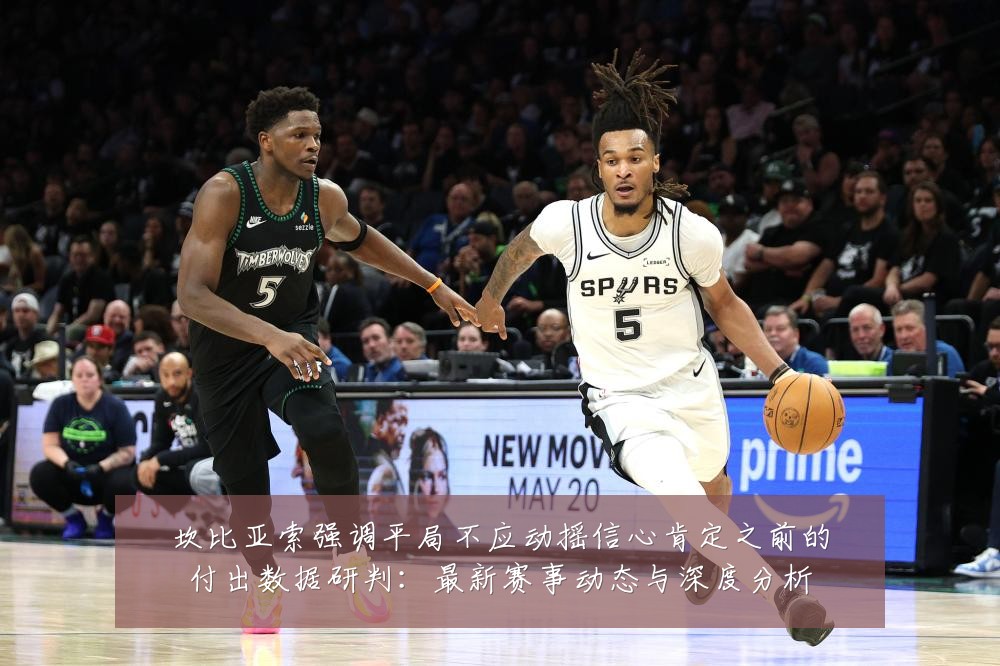 坎比亚索强调平局不应动摇信心肯定之前的付出数据研判：最新赛事动态与深度分析
