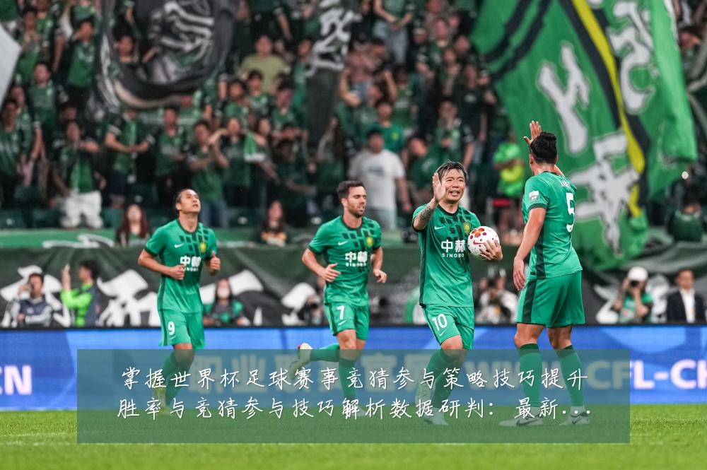 掌握世界杯足球赛事竞猜参与策略技巧提升胜率与竞猜参与技巧解析数据研判：最新赛事动态与深度分析
