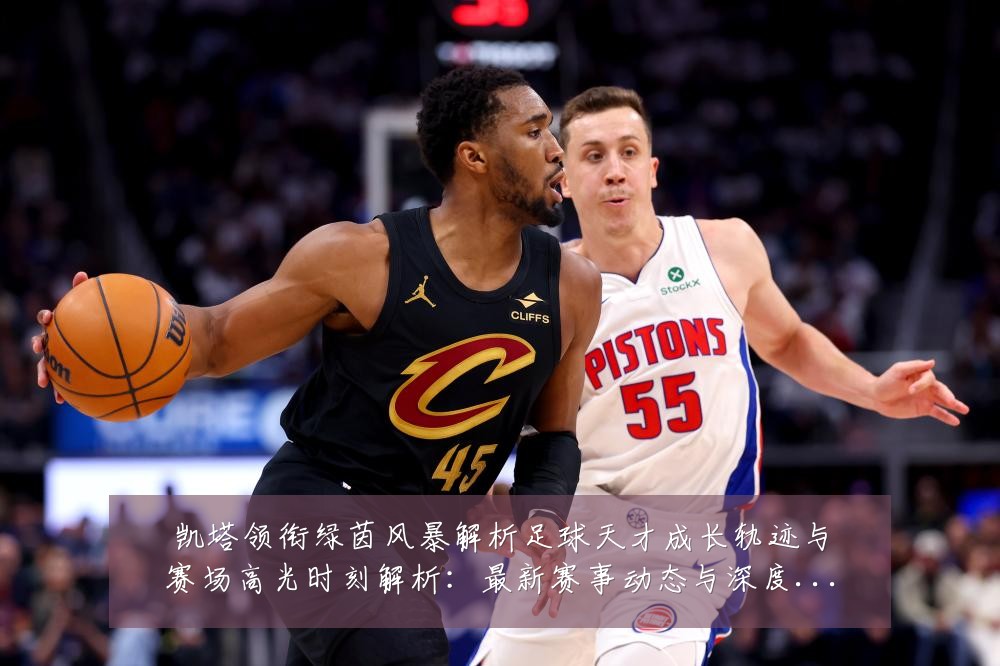 凯塔领衔绿茵风暴解析足球天才成长轨迹与赛场高光时刻解析:最新赛事动态与深度分析