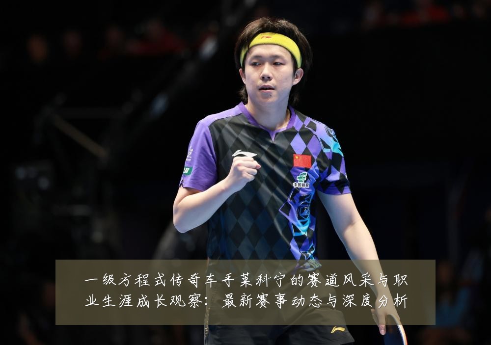 一级方程式传奇车手莱科宁的赛道风采与职业生涯成长观察：最新赛事动态与深度分析